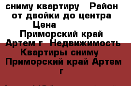 сниму квартиру › Район ­ от двойки до центра › Цена ­ 16 000 - Приморский край, Артем г. Недвижимость » Квартиры сниму   . Приморский край,Артем г.